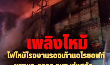ไฟไหม้โรงงานรองเท้าแอโรซอฟท์ บางนา-ตราด จนท.เร่งสกัด ยังคุมเพลิงไม่ได้