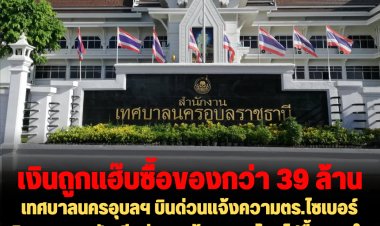 เทศบาลนครอุบลฯ บินด่วนแจ้งความตร.ไซเบอร์ เงินหายจากบัญชีกว่า 39 ล้านบาท โอนไปซื้อของในแอพฯช้อบปิ้งดัง จำนวน 2,029 ครั้ง