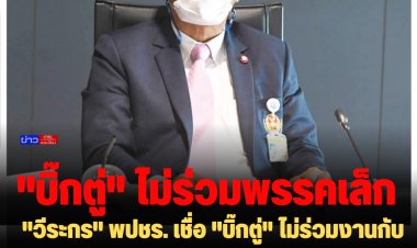 "วีระกร" พปชร. เชื่อ "บิ๊กตู่" ไม่ร่วมงานกับพรรครวมไทยสร้างชาติ เพราะเป็นพรรคเล็ก คาดมี ส.ส. ไม่ถึง 25 คน