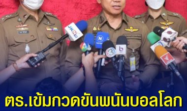 ตำรวจเข้มมาตรการกวดขันพนันบอล ช่วงฟุตบอลโลก ย้ำคาดโทษ ผกก.หากมีเดินโพยใกล้สถานศึกษา เตือนคนดังก่อนรับงานโฆษณาคิดให้รอบคอบ