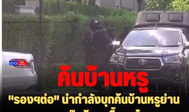 "รองฯต่อ" นำกำลังบุกค้นบ้านหรูย่านซอยลาซาล แก๊งตู้หาวซื้อยกโครงการ 50 หลัง หลังละ 60 ล้านบาท