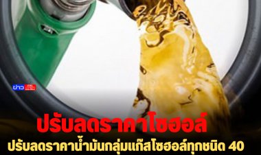 ปรับลดราคาน้ำมันกลุ่มแก๊สโซฮอล์ทุกชนิด 40 สตางค์/ลิตร ยกเว้น E85 กับ E20 ปรับลด 60 สตางค์/ลิตร ดีเซลคงเดิม มีผลตี 5 พรุ่งนี้