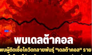 พบผู้ติดเชืื้อโควิดกลายพันธุ์ "เดลต้าคอล" รายแรกในไทย ไม่พบสัญญาณรุนแรง แต่แพร่และติดเชื้อง่าย