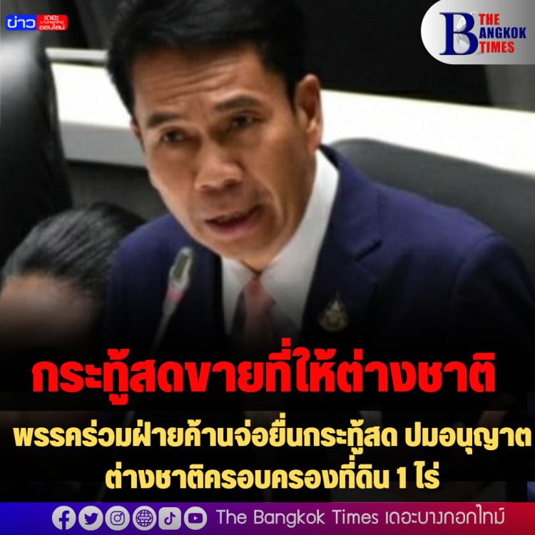 พรรคร่วมฝ่ายค้านจ่อยื่นกระทู้สด ปมอนุญาตต่างชาติครอบครองที่ดิน 1 ไร่