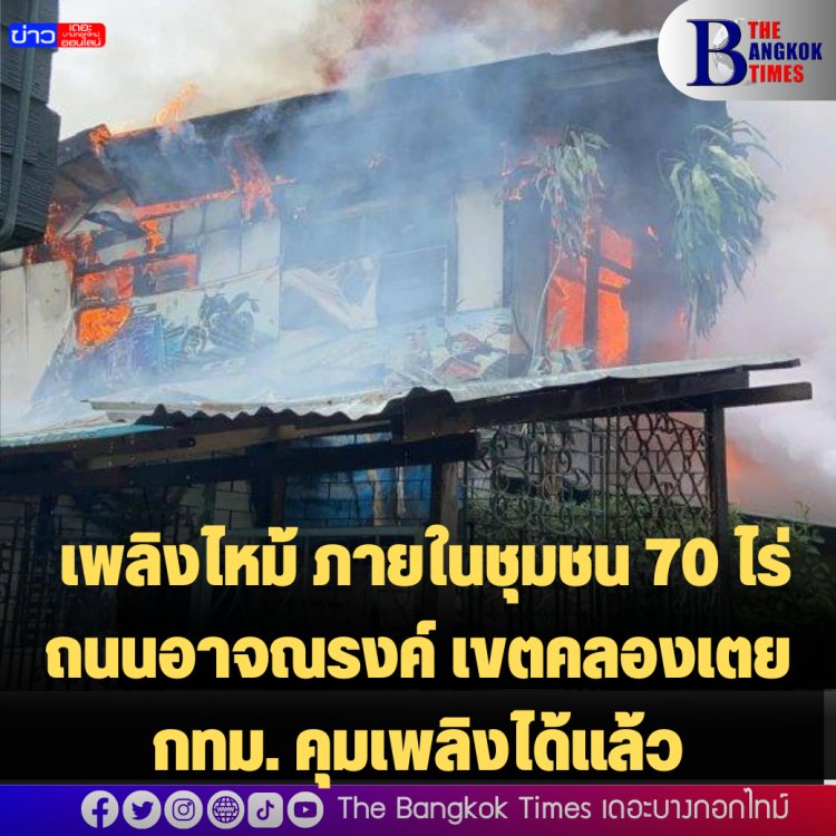 เพลิงไหม้ ภายในชุมชน 70 ไร่ ถนนอาจณรงค์ เขตคลองเตย กทม. คุมเพลิงได้แล้ว