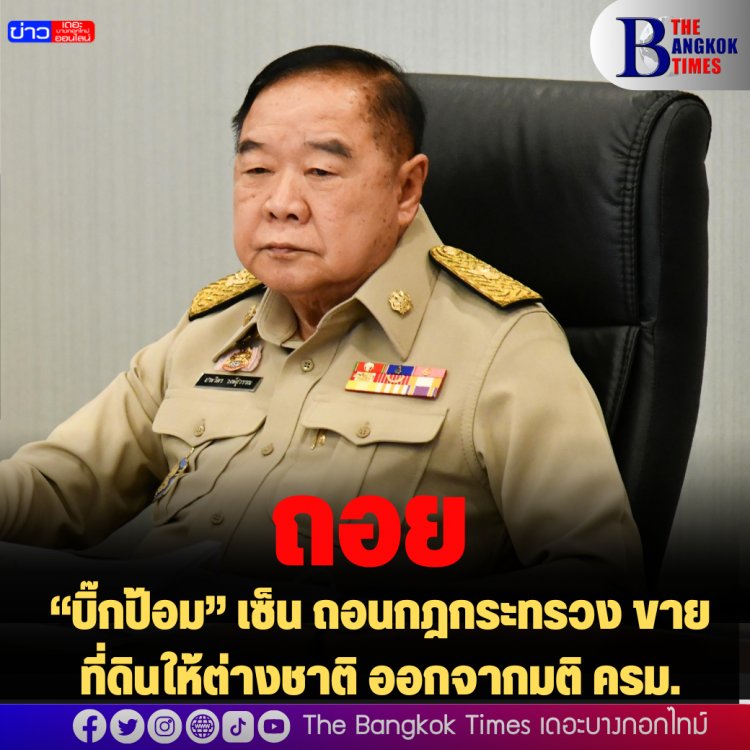 “บิ๊กป้อม” เซ็น ถอนกฎกระทรวง ขายที่ดินให้ต่างชาติ ออกจากมติ ครม.