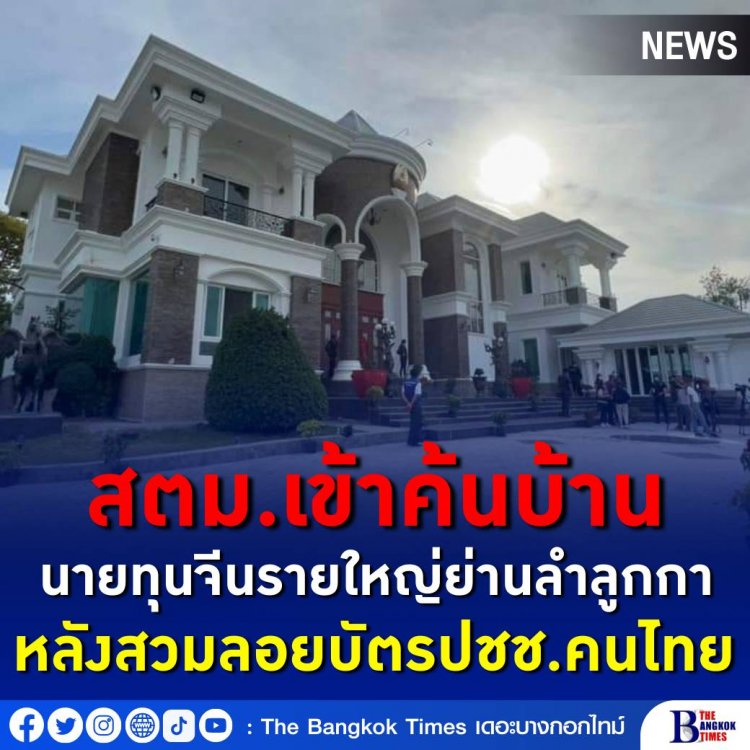 สตม.เข้าค้นบ้านนายทุนจีนรายใหญ่ย่านลำลูกกาหลังสวมรอยบัตรประชาชนคนไทย