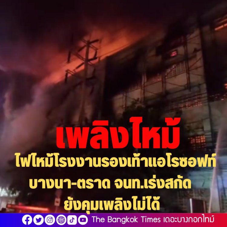 ไฟไหม้โรงงานรองเท้าแอโรซอฟท์ บางนา-ตราด จนท.เร่งสกัด ยังคุมเพลิงไม่ได้