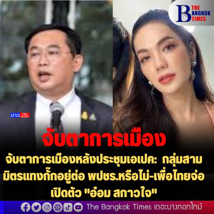 จับตาการเมืองหลังประชุมเอเปค:  กลุ่มสามมิตรแทงกั๊กอยู่ต่อ พปชร.หรือไม่-เพื่อไทยจ่อเปิดตัว "อ๋อม สกาวใจ"