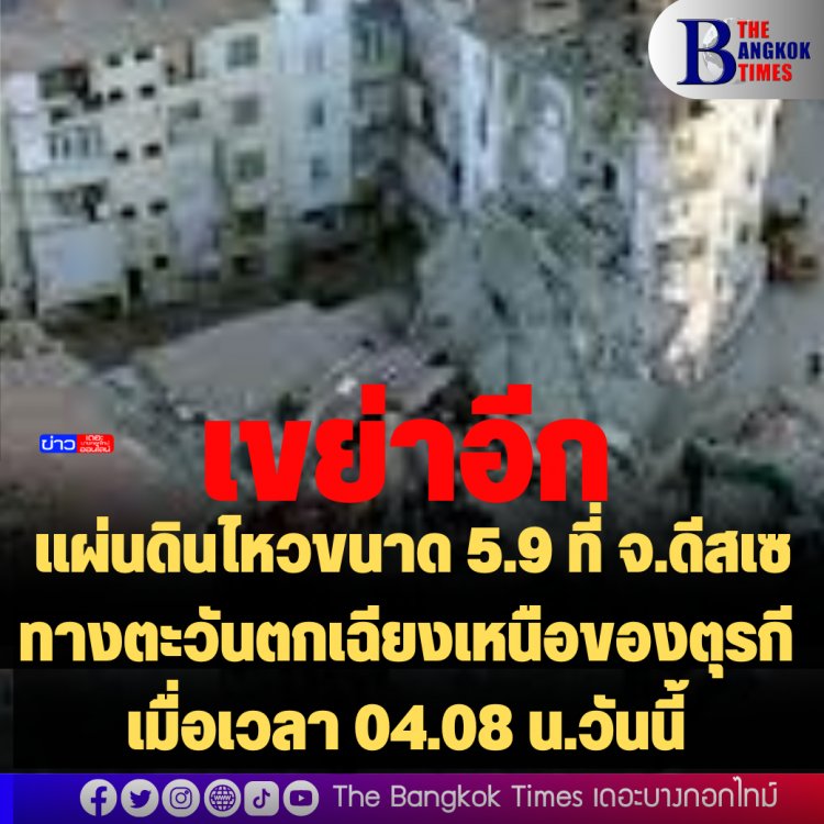 เขย่าอีก!! แผ่นดินไหวขนาด 5.9 ที่ จ.ดึสเซ ทางตะวันตกเฉียงเหนือของตุรกี เมื่อเวลา 04.08 น.วันนี้