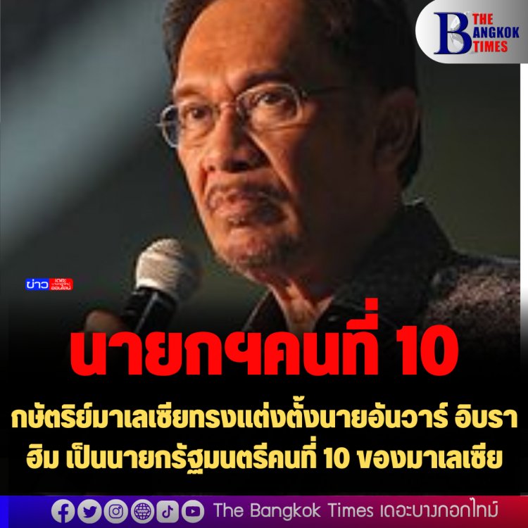 กษัตริย์มาเลเซียทรงแต่งตั้งนายอันวาร์ อิบราฮิม เป็นนายกรัฐมนตรีคนที่ 10 ของมาเลเซีย