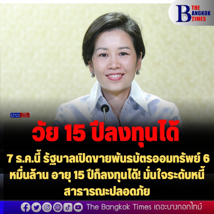 15 ปีลงทุนได้: 7 ธ.ค.นี้ รัฐบาลเปิดขายพันธบัตรออมทรัพย์ 6 หมื่นล้าน อายุ 15 ปีก็ลงทุนได้! มั่นใจระดับหนี้สาธารณะปลอดภัย