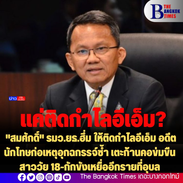 แค่ติดกำไลอีเอ็ม 10 ปี??  "สมศักดิ์" รมว.ยธ.ฮึ่ม ให้ติดกำไลอีเอ็ม อดีตนักโทษก่อเหตุอุกฉกรรจ์ซ้ำ เตะก้านคอข่มขืนสาววัย 18-กักขังเหยื่ออีกรายที่อุบล