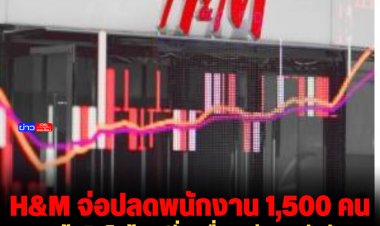 H&M ผู้ผลิตสินค้าแฟชั่นเครื่องแต่งกายอันดับ 2 ของโลก จ่อปลดพนักงาน 1,500 คน เพื่อลดต้นทุน
