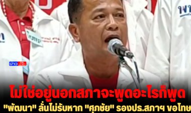 "พัฒนา" เพื่อไทย ลั่นไม่รับหาก "ศุภชัย" รองปธ.สภาฯ ขอโทษ จะดำเนินการให้ถึงที่สุดเพื่อให้เป็นแบบอย่าง ไม่ใช่อยู่นอกสภาฯจะพูดอะไรก็พูด