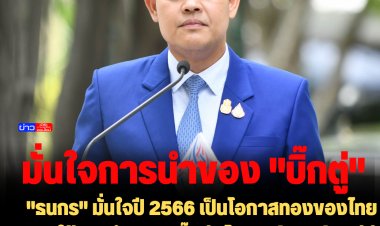 "ธนกร" มั่นใจปี 2566 เป็นโอกาสทองของไทยภายใต้การนำของ "บิ๊กตู่" โวเวิลด์แบงก์-เอดีบี คาดไทย ศก.โต 4.1 และ 4.2 สวนศก.โลก