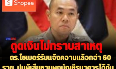 ตร.ไซเบอร์รับแจ้งความแล้วกว่า 60 ราย  ปมผู้เสียหายผูกบัญชีธนาคารไว้กับ Shopee ถูกดูดเงิน โดยไม่ทราบสาเหตุ