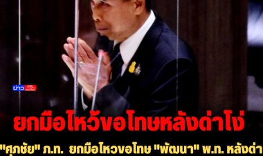 "ศุภชัย" ภ.ท.  ยกมือไหวขอโทษ "พัฒนา" พ.ท. กลางสภา หลังด่าโง่-บอกวันนั้นพูดในฐานะว่าที่ผู้สมัครไม่ได้พูดฐานะ ส.ส.หรือรองประธานสภาฯ