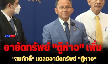 "สมศักดิ์" แถลงอายัดทรัพย์ "ตู้หาว" อีก 3,000 ล้านบาท ส่วนยอดอายัดที่ ตร.ระบุ 5,000 ล้าน ยังไม่ได้รับข้อมูล