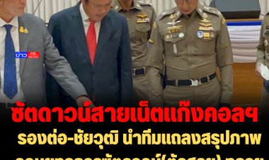 รองต่อ-ชัยวุฒิ นำทีมแถลงสรุปภาพรวมยุทธการซัตดาวน์(ตัดสาย) ทลายขบวนการโยงสายเน็ตเชื่อมเขมร