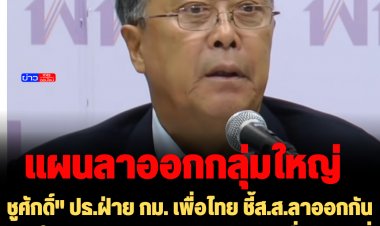"ชูศักดิ์" ปธ.ฝ่าย กม. เพื่อไทย ชี้ส.ส.ลาออกกันกลุ่มใหญ่มีการวางแผน-ทำตามคำสั่งพรรคที่ย้ายไป หวั่นกระทบความศรัทธา