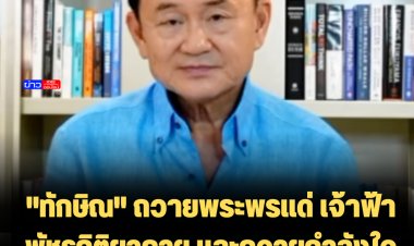 "ทักษิณ" ถวายพระพรแด่ เจ้าฟ้าพัชรกิติยาภาฯ และถวายกำลังใจแด่ในหลวง
