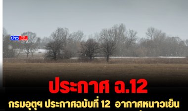 กรมอุตุฯ ประกาศฉบับที่ 12  อากาศหนาวเย็นบริเวณประเทศไทยตอนบน และคลื่นลมแรงบริเวณอ่าวไทย