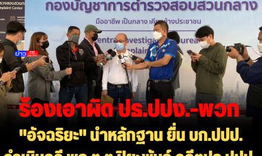 "อัจฉริยะ" นำหลักฐาน ยื่น บก.ปปป. ดำเนินคดี พล.ต.ต.ปิยะพันธ์ อดีตปธ.ปปป-พวก 9 คน ทุจริต ประพฤติมิชอบ