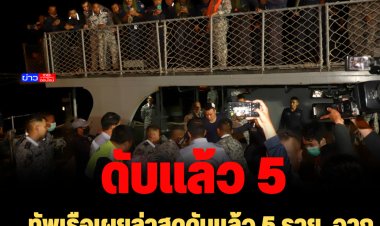 ทัพเรือเผยล่าสุดดับแล้ว 5 ราย รอด 1 จาก 6 ราย จากเหตุเรือหลวงสุโขทัยอับปาง