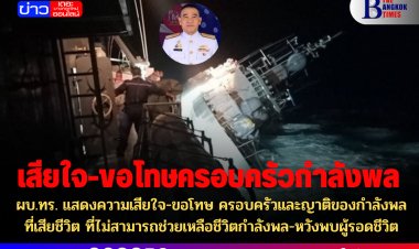 ผบ.ทร. แสดงความเสียใจ-ขอโทษ ครอบครัวและญาติของกำลังพลที่เสียชีวิต ที่ไม่สามารถช่วยเหลือชีวิตกำลังพล-หวังพบผู้รอดชีวิต