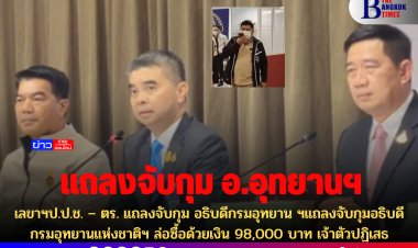 เลขาฯป.ป.ช. – ตร. แถลงจับกุม อธิบดีกรมอุทยาน ฯแถลงจับกุมอธิบดีกรมอุทยานแห่งชาติฯ ล่อซื้อด้วยเงิน 98,000 บาท เจ้าตัวปฏิเสธ