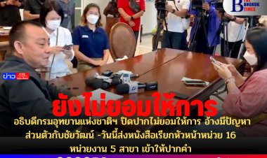 อธิบดีกรมอุทยานแห่งชาติฯ ปิดปากไม่ยอมให้การ อ้างมีปัญหาส่วนตัวกับชัยวัฒน์ -วันนี้ส่งหนังสือเรียกหัวหน้าหน่วย 16 หน่วยงาน 5 สาขา เข้าให้ปากคำ 