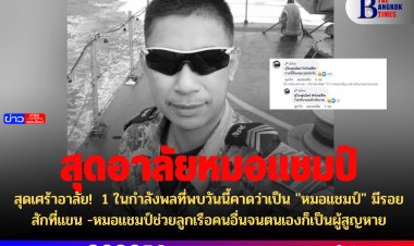 สุดเศร้าอาลัย!  1 ในกำลังพลที่พบวันนี้คาดว่าเป็น "หมอแชมป์" มีรอยสักที่แขน -หมอแชมป์ช่วยลูกเรือคนอื่นจนตนเองก็เป็นผู้สูญหาย