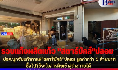 ปอศ.บุกจับแก้วกาแฟ”สตาร์บัคส์”ปลอม มูลค่ากว่า 5 ล้านบาท ซื้อไปใช้ระวังสารพิษเข้าสู่ร่างกายได้