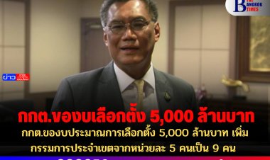กกต.ของบประมาณการเลือกตั้ง 5,000 ล้านบาท เพิ่มกรรมการประจำเขตจากหน่วยละ 5 คนเป็น 9 คน