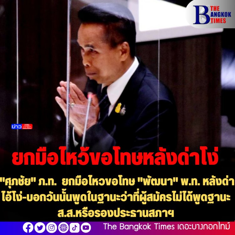 "ศุภชัย" ภ.ท.  ยกมือไหวขอโทษ "พัฒนา" พ.ท. กลางสภา หลังด่าโง่-บอกวันนั้นพูดในฐานะว่าที่ผู้สมัครไม่ได้พูดฐานะ ส.ส.หรือรองประธานสภาฯ