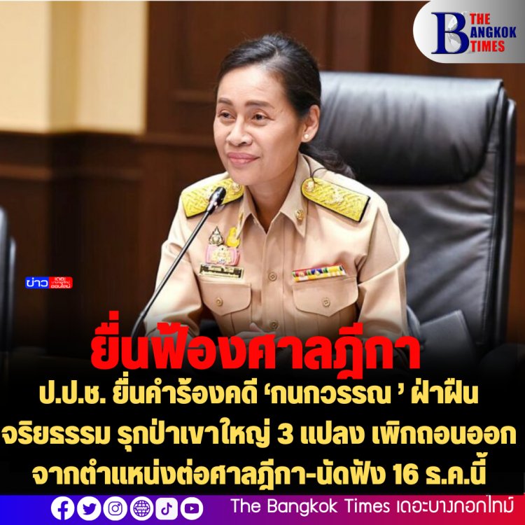 ป.ป.ช. ยื่นคำร้องคดี ‘กนกวรรณ ’ ฝ่าฝืนจริยธรรม รุกป่าเขาใหญ่ 3 แปลง เพิกถอนออกจากตำแหน่งต่อศาลฎีกา-นัดฟัง 16 ธ.ค.นี้