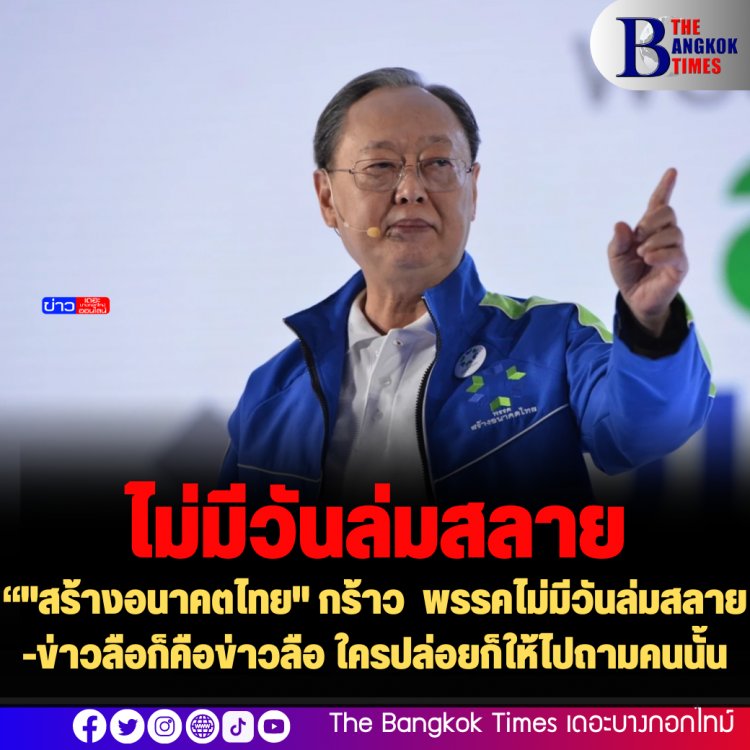 "สร้างอนาคตไทย" กร้าว  พรรคไม่มีวันล่มสลาย -ข่าวลือก็คือข่าวลือ ใครปล่อยก็ให้ไปถามคนนั้น