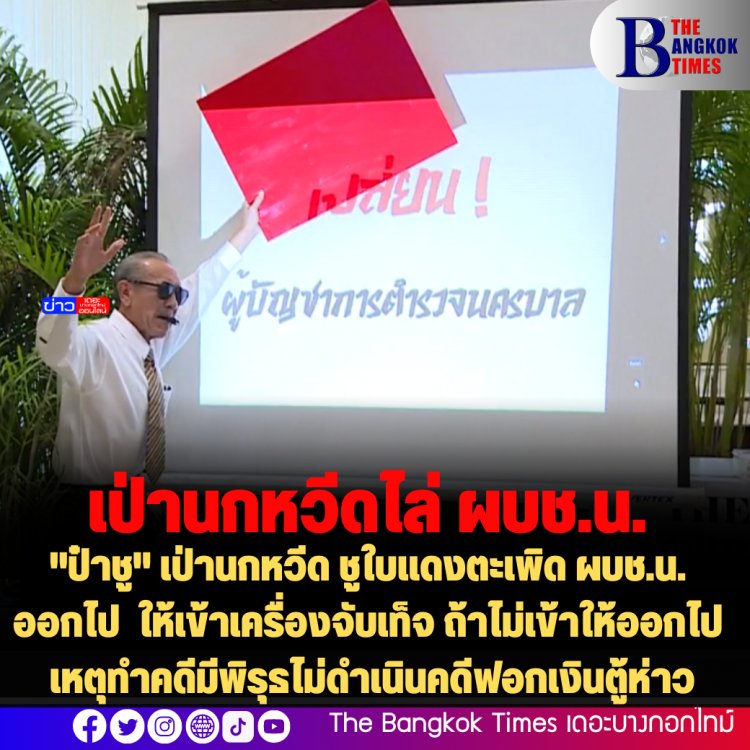 "ป๋าชู" เป่านกหวีด ชูใบแดงตะเพิด ผบช.น. ออกไป ให้เข้าเครื่องจับเท็จ ถ้าไม่เข้าให้ออกไป เหตุทำคดีมีพิรุธไม่ดำเนินคดีฟอกเงินตู้ห่าว