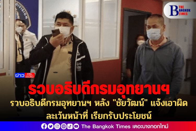 รวบอธิบดีกรมอุทยานฯ หลัง "ชัยวัฒน์" แจ้งเอาผิดละเว้นหน้าที่ เรียกรับประโยชน์