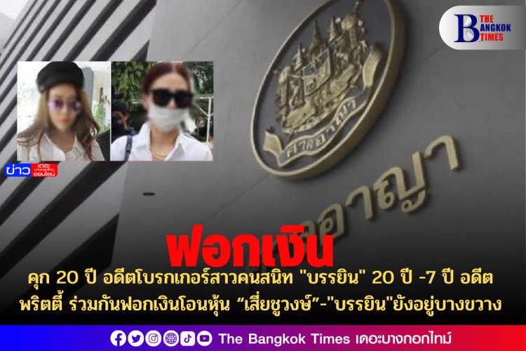 คุก 20 ปี อดีตโบรกเกอร์สาวคนสนิท "บรรยิน" 20 ปี -7 ปี อดีตพริตตี้ ร่วมกันฟอกเงินโอนหุ้น “เสี่ยชูวงษ์”-"บรรยิน"ยังอยู่บางขวาง