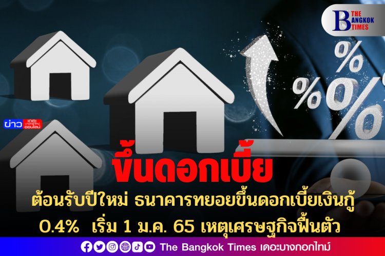 ต้อนรับปีใหม่ ธนาคารทยอยขึ้นดอกเบี้ยเงินกู้ 0.4%  เริ่ม 1 ม.ค. 65 เหตุเศรษฐกิจฟื้นตัว