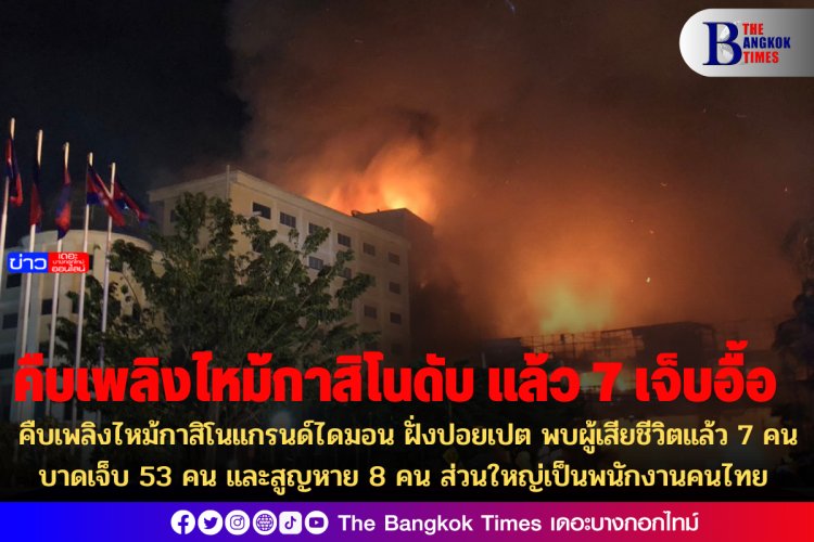 คืบเพลิงไหม้กาสิโนแกรนด์ไดมอน ฝั่งปอยเปต พบผู้เสียชีวิตแล้ว 7 คน บาดเจ็บ 53 คน และสูญหาย 8 คน ส่วนใหญ่เป็นพนักงานคนไทย