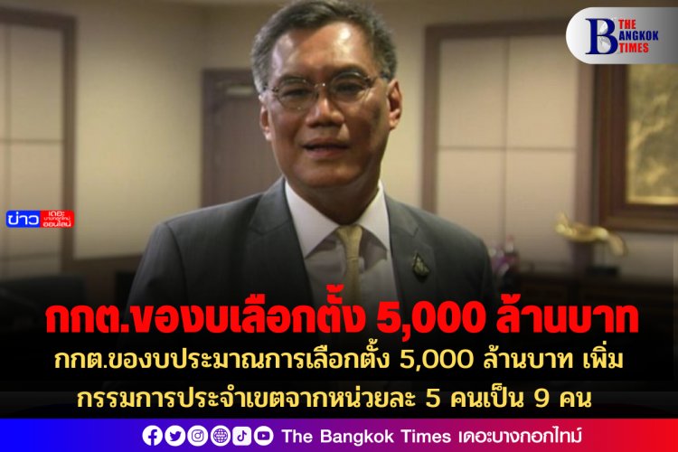 กกต.ของบประมาณการเลือกตั้ง 5,000 ล้านบาท เพิ่มกรรมการประจำเขตจากหน่วยละ 5 คนเป็น 9 คน