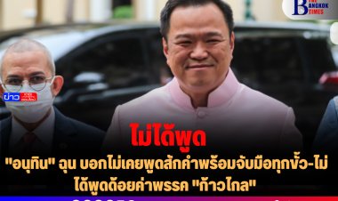 "อนุทิน" ฉุน บอกไม่เคยพูดสักคำพร้อมจับมือทุกขั้ว-ไม่ได้พูดด้อยค่าพรรค "ก้าวไกล"