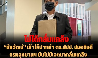 “ชัยวัฒน์” เข้าให้ปากคำ ตร.ปปป. ปมอธิบดีกรมอุทยานฯ ยันไม่มีเจตนากลั่นแกล้ง