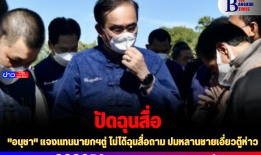 "อนุชา" แจงแทนนายกฯตู่ ไม่ได้ฉุนสื่อถาม ปมหลานชายเอี่ยวตู้ห่าว