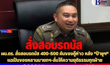 ผบ.ตร. สั่งสอบรถบัส 400-500 คันของตู้ห่าว หลัง "ป๋าชูฯ" แฉเป็นของหลานนายกฯ-ลั่นให้ความยุติธรรมทุกฝ่าย