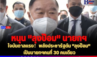 ใจบันดาลแรง！พลังประชารัฐดัน "ลุงป้อม" เป็นนายกฯคนที่ 30 คนเดียว