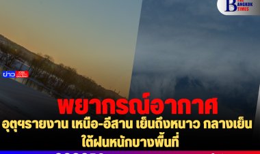 อุตุฯรายงาน เหนือ-อีสาน เย็นถึงหนาว กลางเย็น  ใต้ฝนหนักบางพื้นที่